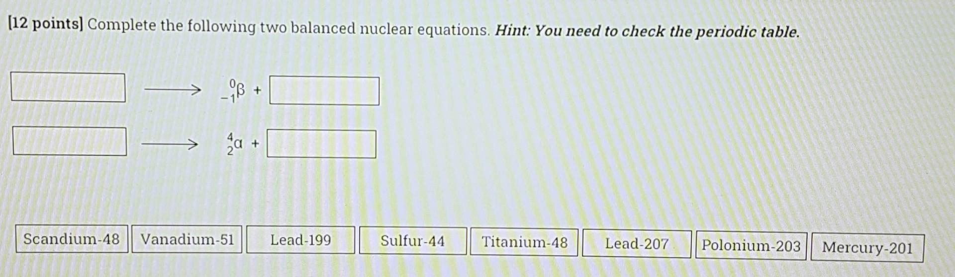 12 Points Complete The Following Two Balanced Nuclear Equations Hint You Need To Check The Periodic Table 98 A 1