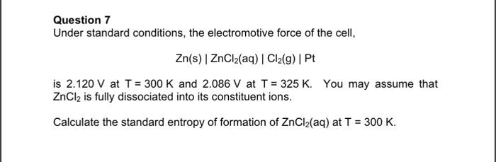 Question 7 Under Standard Conditions The Electromotive Force Of The Cell Zn S Zncl2 Aq Cl2 9 Pt Is 2 120 V At 1