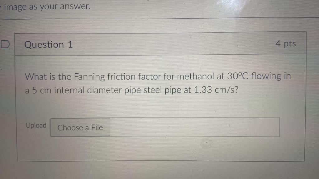 Image As Your Answer Question 1 4 Pts What Is The Fanning Friction Factor For Methanol At 30 C Flowing In A 5 Cm Intern 1