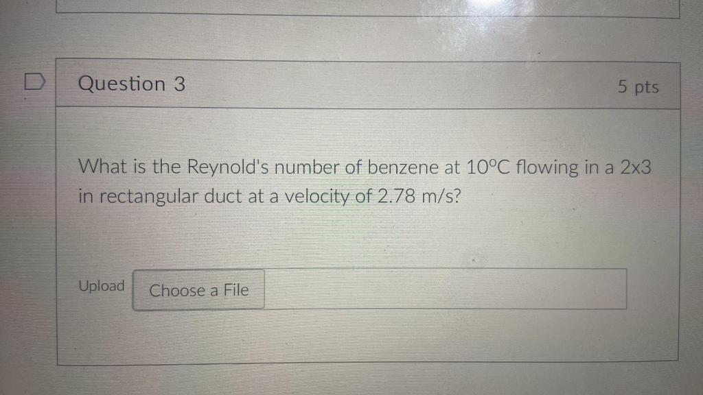 Question 3 5 Pts What Is The Reynold S Number Of Benzene At 10 C Flowing In A 2x3 In Rectangular Duct At A Velocity Of 2 1