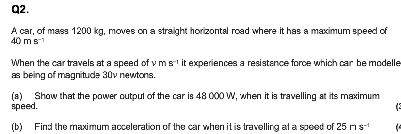 Q2 A Car Of Mass 1200 Kg Moves On A Straight Horizontal Road Where It Has A Maximum Speed Of 40 M S 1 When The Car Tr 1