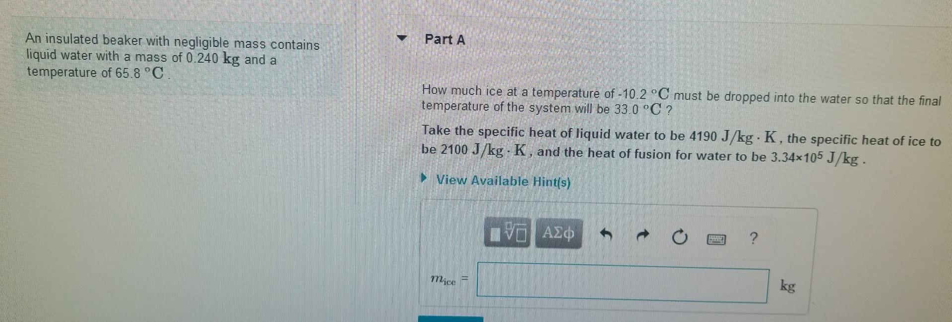 Part A An Insulated Beaker With Negligible Mass Contains Liquid Water With A Mass Of 0 240 Kg And A Temperature Of 65 8 1