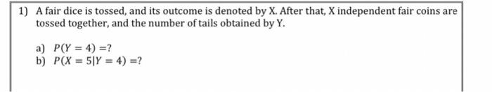 1 A Fair Dice Is Tossed And Its Outcome Is Denoted By X After That X Independent Fair Coins Are Tossed Together And 1