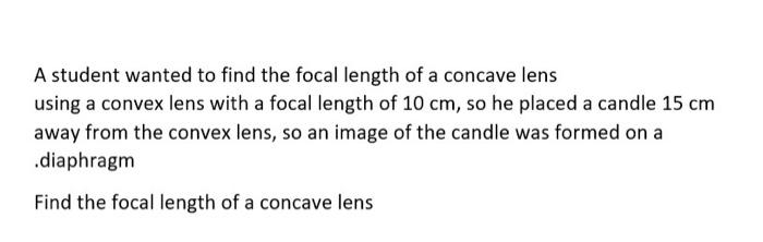 A Student Wanted To Find The Focal Length Of A Concave Lens Using A Convex Lens With A Focal Length Of 10 Cm So He Plac 1
