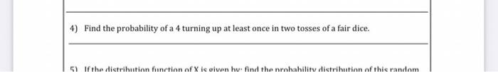 4 Find The Probability Of A 4 Turning Up At Least Once In Two Tosses Of A Fair Dice 51 If The Distribution Function Of 1
