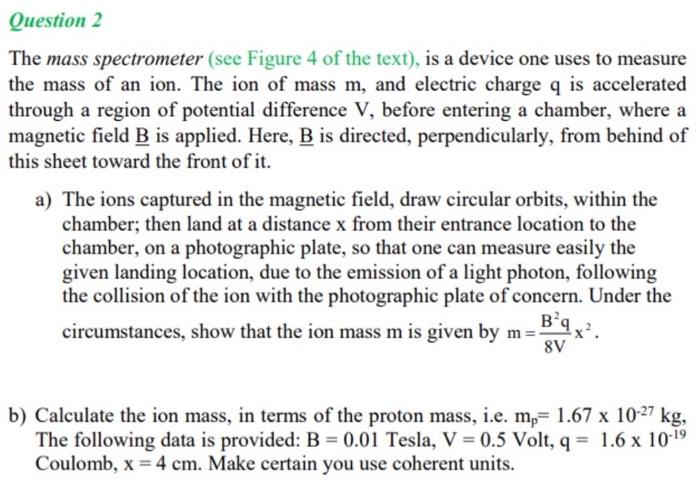 Question 2 The Mass Spectrometer See Figure 4 Of The Text Is A Device One Uses To Measure The Mass Of An Ion The Ion 1