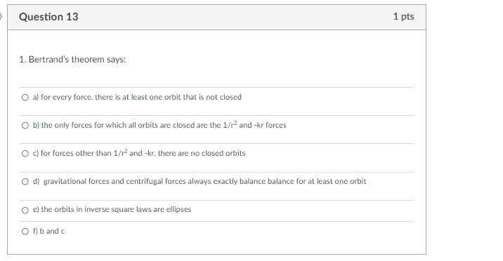 Question 13 1 Pts 1 Bertrand S Theorem Says A For Every Force There Is At Least One Orbit That Is Not Closed B The 1
