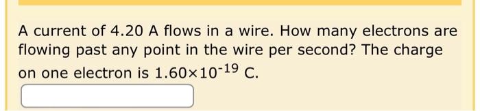 A Current Of 4 20 A Flows In A Wire How Many Electrons Are Flowing Past Any Point In The Wire Per Second The Charge On 1