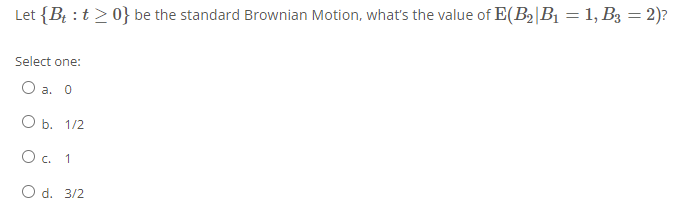 Let Bt T 0 Be The Standard Brownian Motion What S The Value Of E B2 B1 1 B3 2 Select One O A 0 O B 1 2 Oc 1