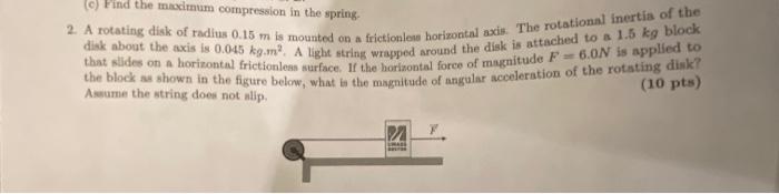 C Find The Macimum Compression In The Spring 2 A Rotating Disk Of Radius 0 15 M Is Mounted On A Frictionless Horizont 1
