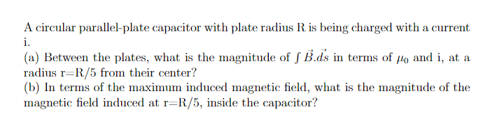 A Circular Parallel Plate Capacitor With Plate Radius R Is Being Charged With A Current I A Between The Plates What 1