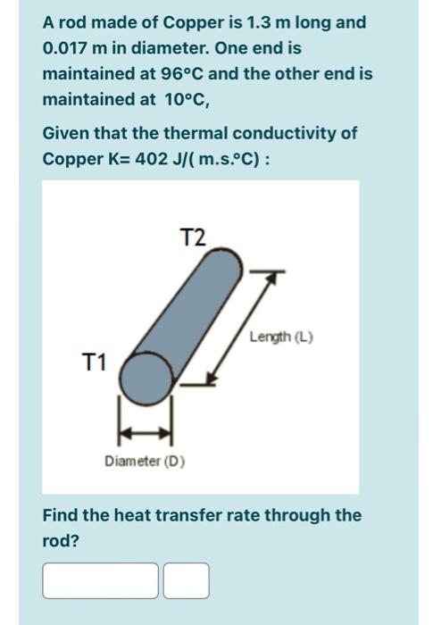 A Rod Made Of Copper Is 1 3 M Long And 0 017 M In Diameter One End Is Maintained At 96 C And The Other End Is Maintaine 1