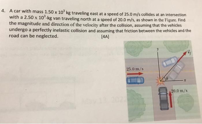 4 A Car With Mass 1 50 X 10kg Traveling East At A Speed Of 25 0 M S Collides At An Intersection With A 2 50 X 100 Kg Va 1