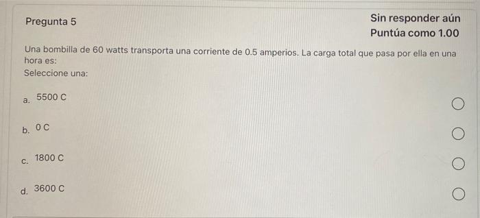 Pregunta 5 Sin Responder Aun Puntua Como 1 00 Una Bombilla De 60 Watts Transporta Una Corriente De 0 5 Amperios La Carg 1