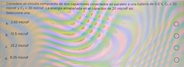 Considere Un Circuito Compuesto De Dos Capacitores Conectados En Paralelo A Una Bateria De 0 5 V C1 20 Microf Y C2 1