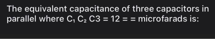 The Equivalent Capacitance Of Three Capacitors In Parallel Where C C2 C3 12 Microfarads Is 1