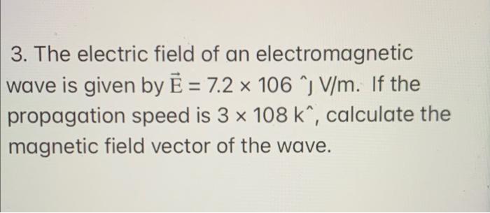 3 The Electric Field Of An Electromagnetic Wave Is Given By E 7 2 X 106 V M If The Propagation Speed Is 3 X 108 1