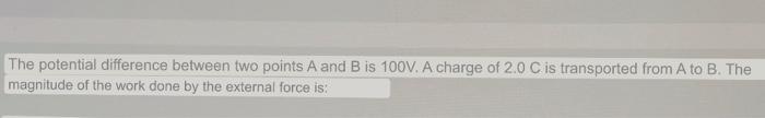 The Potential Difference Between Two Points A And B Is 100v A Charge Of 2 0 C Is Transported From A To B The Magnitude 1