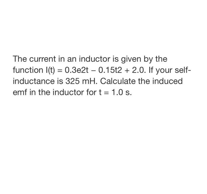 The Current In An Inductor Is Given By The Function L T 0 3e2t 0 15t2 2 0 If Your Self Inductance Is 325 Mh 1