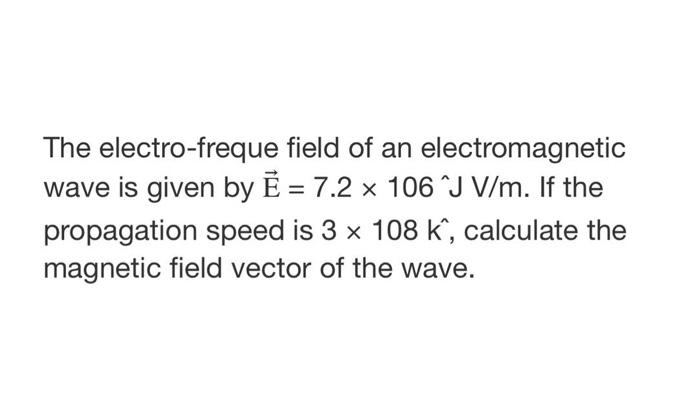 The Electro Freque Field Of An Electromagnetic Wave Is Given By E 7 2 X 106j V M If The Propagation Speed Is 3 X 108 1
