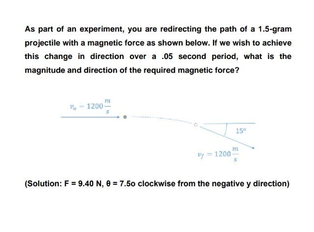 As Part Of An Experiment You Are Redirecting The Path Of A 1 5 Gram Projectile With A Magnetic Force As Shown Below If 1