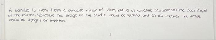 A Candle Is 14cm From A Concave Mirror Of 35cm Vadius Of Cumature Calculate A The Focal Lenght Of The Mirror B Where 1