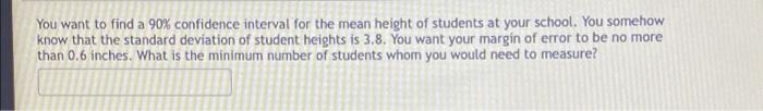 You Want To Find A 90 Confidence Interval For The Mean Height Of Students At Your School You Somehow Know That The Sta 1