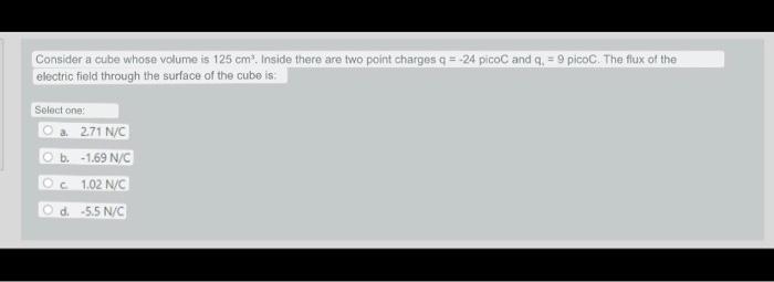 Consider A Cube Whose Volume Is 125 Cm Inside There Are Two Point Charges Q 24 Picoc And Q 9 Picoc The Flux Of T 1