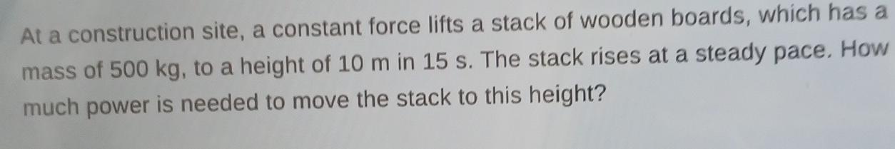 At A Construction Site A Constant Force Lifts A Stack Of Wooden Boards Which Has A Mass Of 500 Kg To A Height Of 10 M 2
