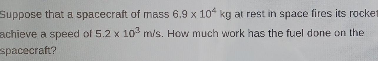 Suppose That A Spacecraft Of Mass 6 9 X 104 Kg At Rest In Space Fires Its Rocket X Achieve A Speed Of 5 2 X 103 M S How 1
