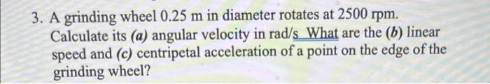3 A Grinding Wheel 0 25 M In Diameter Rotates At 2500 Rpm Calculate Its A Angular Velocity In Rad S What Are The B 1