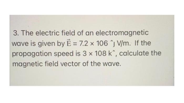 3 The Electric Field Of An Electromagnetic Wave Is Given By E 7 2 X 106 V M If The Propagation Speed Is 3 X 108 K 1