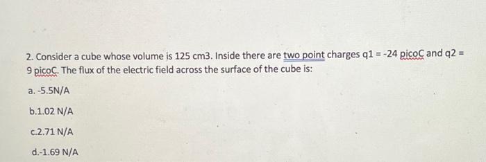 2 Consider A Cube Whose Volume Is 125 Cm3 Inside There Are Two Point Charges Q1 24 Pico And Q2 9 Pico The Flux O 1