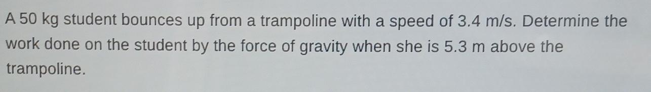 A 50 Kg Student Bounces Up From A Trampoline With A Speed Of 3 4 M S Determine The Work Done On The Student By The Forc 1