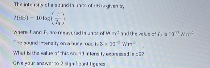 The Intensity Of A Sound In Units Of Db Is Given By I Db 10 Log 1 I Where I And Io Are Measured In Units Of W M2 A 1