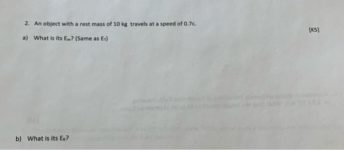 2 An Object With A Rest Mass Of 10 Kg Travels At A Speed Of 0 7c Ks A What Is Its Em Same As Er B What Is Its E 1