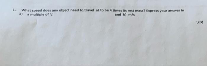 1 What Speed Does Any Object Need To Travel At To Be 4 Times Its Rest Mass Express Your Answer In A A Multiple Of E A 1