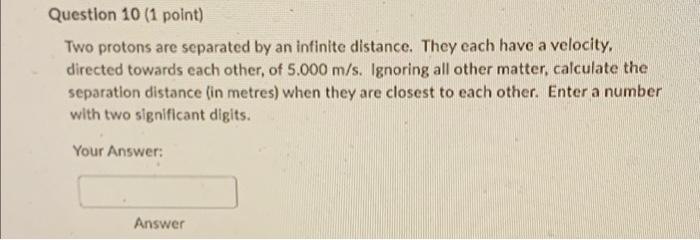 Question 10 1 Point Two Protons Are Separated By An Infinite Distance They Each Have A Velocity Directed Towards Eac 1