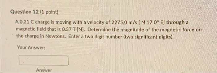 Question 12 1 Point A 0 21 C Charge Is Moving With A Velocity Of 2275 0 M S N 17 0 E Through A Magnetic Field That 1