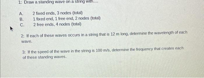 1 Draw A Standing Wave On A String With A 2 Fixed Ends 3 Nodes Total B 1 Fixed End 1 Free End 2 Nodes Total C 1