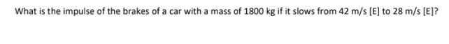 What Is The Impulse Of The Brakes Of A Car With A Mass Of 1800 Kg If It Slows From 42 M S E To 28 M S E 1