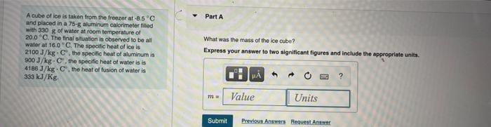 Part A A Cube Of Ice Is Taken From The Freezer At 8 50 And Placed In A 75 Aluminum Calorimeter Filled With 330 G Of Wat 1
