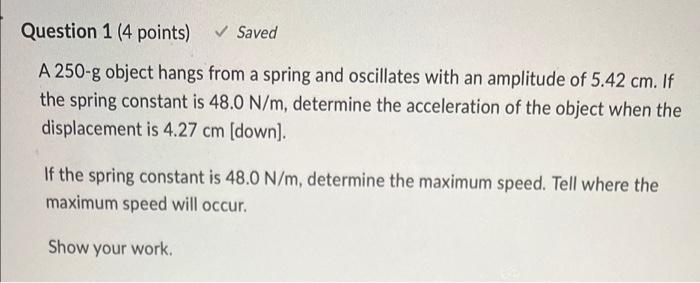 Question 1 4 Points Saved A 250 G Object Hangs From A Spring And Oscillates With An Amplitude Of 5 42 Cm If The Spr 1
