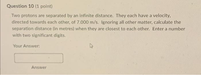 Question 10 1 Point Two Protons Are Separated By An Infinite Distance They Each Have A Velocity Directed Towards Eac 1