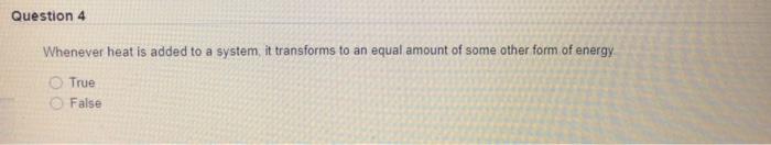 Question 4 Whenever Heat Is Added To A System It Transforms To An Equal Amount Of Some Other Form Of Energy True False 1