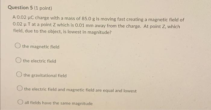 Question 5 1 Point A 0 02 C Charge With A Mass Of 85 0 G Is Moving Fast Creating A Magnetic Field Of 0 02 U T At A Poi 1