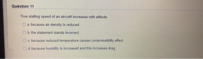 Question 11 True Stalling Speed Of An Aircraft Increases With Altitude A Because Air Density Is Reduced Ob The Statement 1