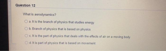 Question 12 What Is Aerodynamics O A It Is The Branch Of Physics That Studies Energy B Branch Of Physics That Is Base 1