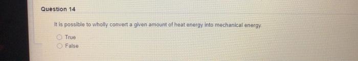 Question 14 It Is Possible To Wholly Convert A Given Amount Of Heat Energy Into Mechanical Energy True False 1