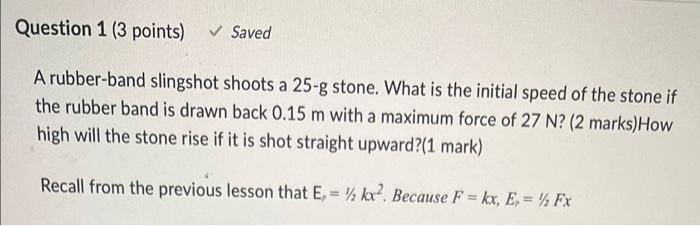Question 1 3 Points Saved A Rubber Band Slingshot Shoots A 25 G Stone What Is The Initial Speed Of The Stone If The 2